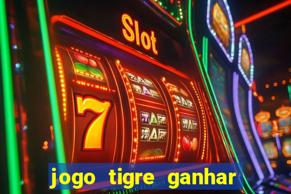 jogo tigre ganhar dinheiro de verdade